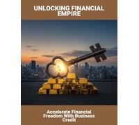Unlocking Financial Empire: Accelerate Financial Freedom With Business Credit