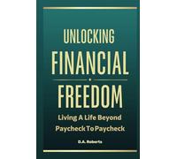 UNLOCKING FINANCIAL FREEDOM: LIVING A LIFE BEYOND PAYCHECK TO PAYCHECK