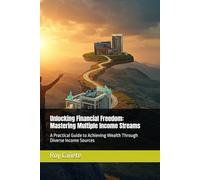 Unlocking Financial Freedom: Mastering Multiple Income Streams: A Practical Guide to Achieving Wealth Through Diverse Income Sources