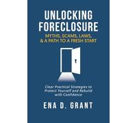 Unlocking Foreclosure: Myths, Scams, Laws, and a Path to a Fresh Start: Clear, Practical Strategies to Protect Yourself and Rebuild with Confidence