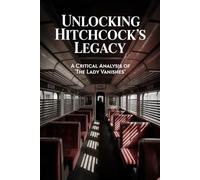 Unlocking Hitchcock's Legacy: A Critical Analysis of 'The Lady Vanishes'