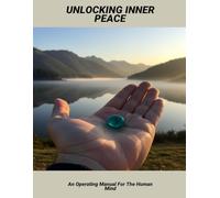 Unlocking Inner Peace: An Operating Manual For The Human Mind
