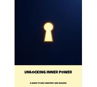 Unlocking Inner Power: A Guide To Self-Mastery And Success