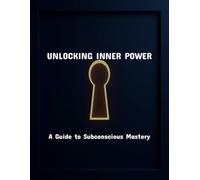 Unlocking Inner Power: A Guide To Subconscious Mastery