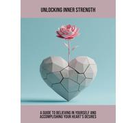Unlocking Inner Strength: A Guide To Believing In Yourself And Accomplishing Your Heart'S Desires
