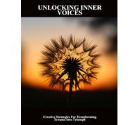 Unlocking Inner Voices: Creative Strategies For Transforming Trauma Into Triumph