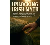 Unlocking Irish Myth: Rediscover raw, pre-Christian stories and cultural meaning for folklore lovers using archaeology and seanchaí narratives