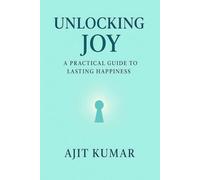 Unlocking Joy : A practical guide to lasting happiness