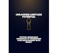 Unlocking Limitless Potential: Fifteen Abundance Principles To Transform Your Relationship With Money