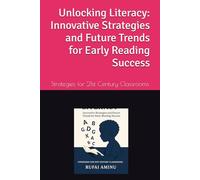 Unlocking Literacy: Innovative Strategies and Future Trends for Early Reading Success: Strategies for 21st Century Classrooms