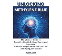 Unlocking Methylene Blue: The Ultimate Guide to Cognitive Health, Cellular Energy, and Longevity: Scientific Insights into Brain Function, Anti-Aging, and Vitality