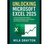 Unlocking Microsoft Excel 2025: A Step-by-Step User Guide to Spreadsheet Mastery, Data Analysis and Practical Productivity