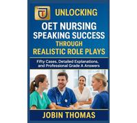 Unlocking OET Nursing Speaking Success Through Realistic Role Plays: Fifty Cases, Detailed Explanations, and Professional Grade A Answers
