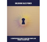Unlocking Sales Power: A Comprehensive Guide To Crafting Compelling Product Descriptions