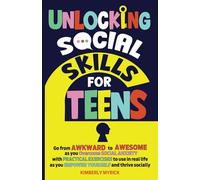 Unlocking Social Skills for Teens: Go from Awkward to Awesome as you overcome social anxiety with practical exercises to use in real life as you empower yourself and thrive socially