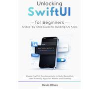Unlocking SwiftUI for Beginners: A Step-by-Step Guide to Building iOS Apps: Master SwiftUI Fundamentals to Build Beautiful, User-Friendly Apps for Mobile and Desktop