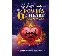 Unlocking the 6 Powers of the Heart - Haqqaiq al Qalb by Mirahmadi, Nurjan