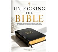 Unlocking the Bible: A Beginner-Friendly Journey Through Every Book, Key Event, and Life-Changing Message in Scripture