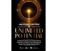 Unlocking The Code Of Unlimited Potential: 24 Spiritual Insights and Transformational Practices To Unlock a Life of Miracles and Awaken The Limitless Potential Within