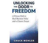 Unlocking the Door to Freedom: A Proven Path to Real Business Value and a Clearer Future
