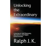 Unlocking the Extraordinary: A Journey to Self-Discovery, Abundance, and Higher Consciousness