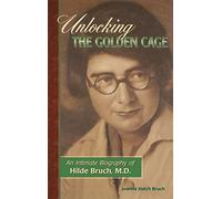 Unlocking the Golden Cage: An Intimate Biography of Hilde Bruch, M.D.