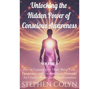 Unlocking the Hidden Power of Conscious Awareness: How to Expand Your Mind, Raise Your Frequency, and Awaken Inner Potential for Clarity, Peace, and Transformation