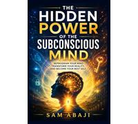 Unlocking the Hidden Power of the Subconscious Mind: Rewiring Thoughts, Beliefs, and Identity to Transform Your Reality