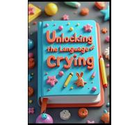 Unlocking the Language of Crying: Cracking the Code to First Words, The Secret World of Toddler Play, Unraveling the Mystery of Tantrums, Cipher of Cognitive Growth, Password to Parenting Patience