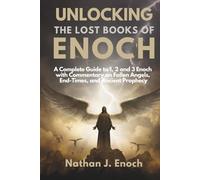 UNLOCKING THE LOST BOOKS OF ENOCH: A Complete Guide to 1, 2 & 3 Enoch with Commentary on Fallen Angels, End-Times, and Ancient Prophecy