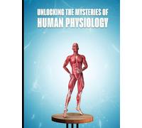 UNLOCKING THE MYSTERIES OF HUMAN PHYSIOLOGY