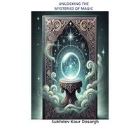 UNLOCKING THE MYSTERIES OF MAGIC: Hidden Power of Magic Revealing the Mysteries of Magic - Essence of Mystical Power - Path to Magical Mastery ... the Magic Within Secrets of the Magical World