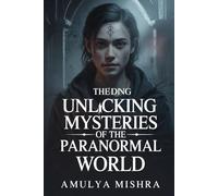 Unlocking the Mysteries of the Paranormal World: Discover Hidden Realms and Unveil Secrets of Ghosts, Spirits, and Otherworldly Phenomena