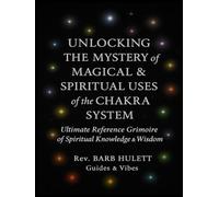 Unlocking the Mystery of Magical & Spiritual Uses of the Chakra System: Ultimate Reference Grimoire of Spiritual Knowledge & Wisdom