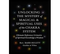 Unlocking the Mystery of Magical & Spiritual Uses of the Chakra System: Ultimate Reference Grimoire of Spiritual Knowledge & Wisdom