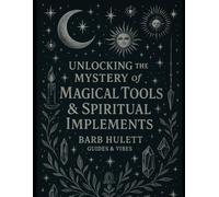 Unlocking the Mystery of Magical Tools & Spiritual Implements: A Spiritual Grimoire of 22 Sacred Tool Categories with Ritual Uses, Psalms, and Affirmations