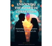 Unlocking the Power of Connection: Mastering Communication for Love, Work, and Life