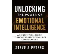 Unlocking The Power Of Emotional Intelligence: An Essential Guide To Navigating Workplace Complexities