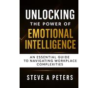 Unlocking The Power Of Emotional Intelligence: An Essential Guide To Navigating Workplace Complexities