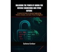Unlocking The Power Of Ghidra For Reverse Engineering And Cyber Defense: A Hands-On Guide to Reverse Engineering, Malware Analysis, and Cyber Threat Intelligence