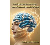 Unlocking the Power of the Subconscious: The Art of Programming Your Mind for Success
