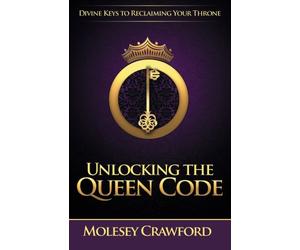 Unlocking The Queen Code: Divine Keys to Reclaiming Your Throne