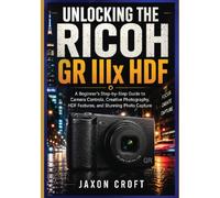 Unlocking the Ricoh GR IIIx HDF: A Beginner’s Step-by-Step Guide to Camera Controls, Creative Photography, HDF Features, and Stunning Photo Capture