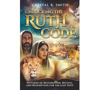 Unlocking the Ruth Code: Patterns of Revival, Redemption, & Restoration for the Last Days
