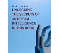Unlocking the Secrets of Artificial Intelligence in this Book: A Deep Dive into Machine Learning Algorithms and Their Impact on Society and Business