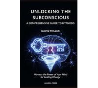 Unlocking the Subconscious: A Comprehensive Guide to Hypnosis: Harness the Power of Your Mind for Lasting Change