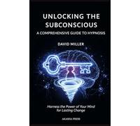 Unlocking the Subconscious: A Comprehensive Guide to Hypnosis: Harness the Power of Your Mind for Lasting Change
