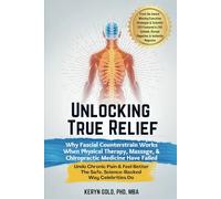 Unlocking True Relief: Why Fascial Counterstrain Works When Physical Therapy, Massage, & Chiropractic Medicine Have Failed: Undo Chronic Pain & Feel Better The Safe, Science-Backed Way Celebrities Do