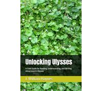 Unlocking Ulysses: A Field Guide for Reading, Understanding, and Writing About Joyce's Ulysses