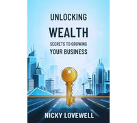Unlocking Wealth: Secrets to Growing Your Business: Proven Strategies to Scale, Succeed, and Build Financial Freedom